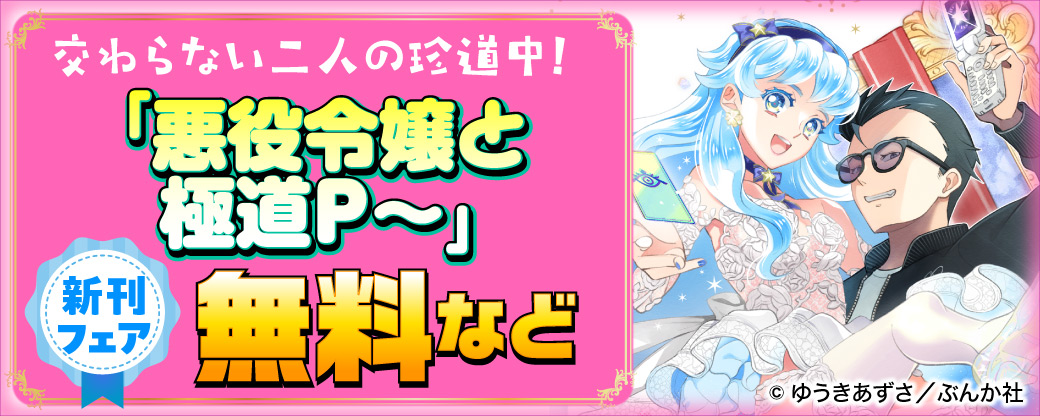交わらない二人の珍道中！ 「悪役令嬢と極道P～」新刊フェア 無料など