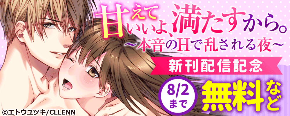 甘えていいよ、満たすから。～本音のHで乱される夜～　新刊配信記念