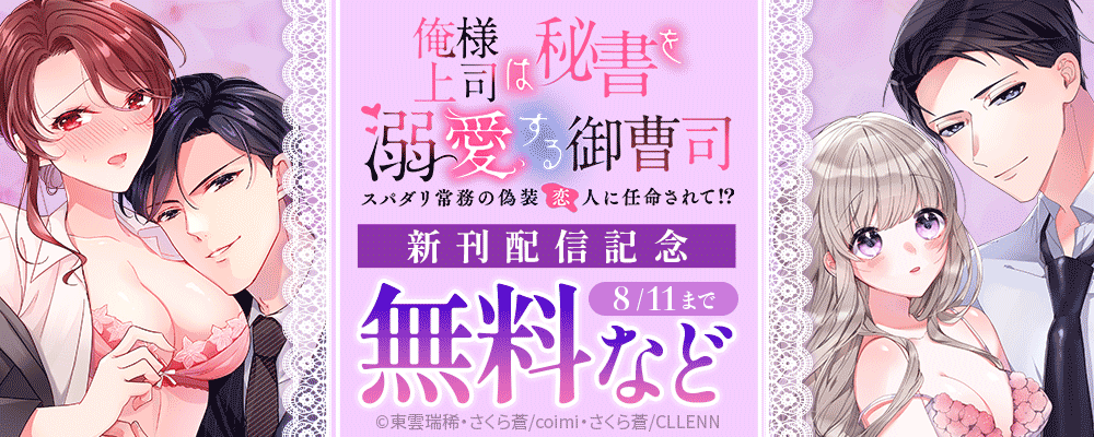 俺様上司は秘書を溺愛する御曹司～スパダリ常務の偽装恋人に任命されて⁉ 新刊配信記念