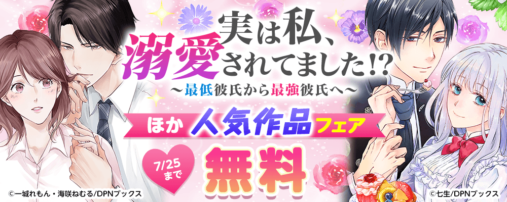 実は私、溺愛されてました！？　～最低彼氏から最強彼氏へ～　ほか人気作品フェア