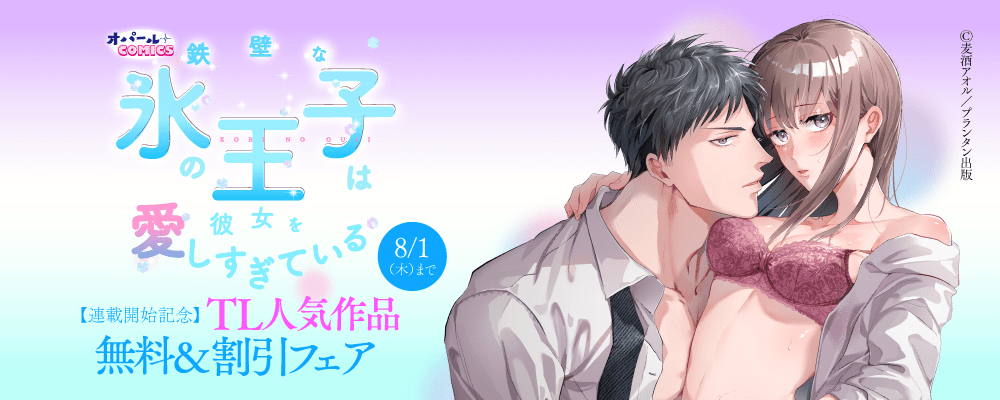オパールCOMICS『鉄壁な氷の王子は彼女を愛しすぎている』連載開始記念　TL人気作品無料＆割引フェア
