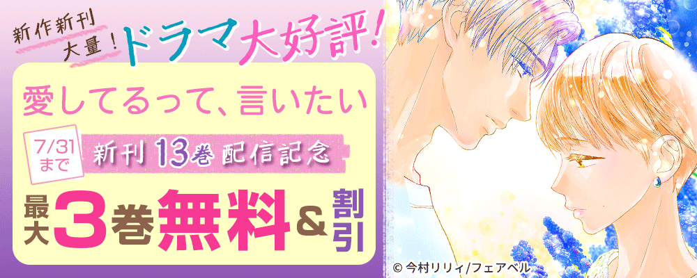 新作、新刊大量！ドラマ大好評「愛してるって、言いたい」13巻発売！＆新作配信開始記念！新作も無料＆割引！！