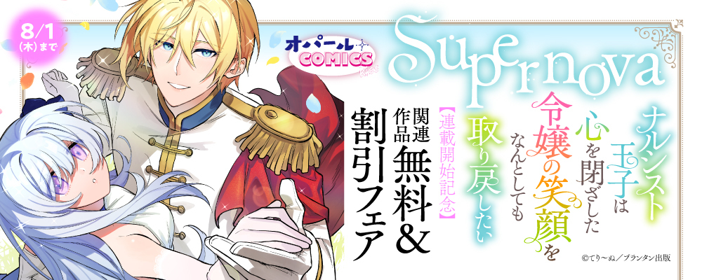 オパールCOMICS kiss『Supernova ナルシスト王子は心を閉ざした令嬢の笑顔をなんとしても取り戻したい』連載開始記念　関連作品無料＆割引フェア