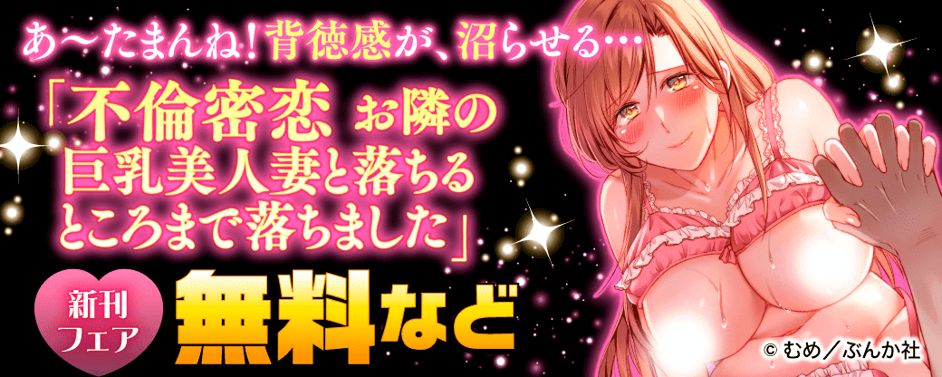 あ～たまんね！背徳感が、沼らせる…「不倫密恋 お隣の巨乳美人妻と落ちるところまで落ちました」新刊フェア 無料など