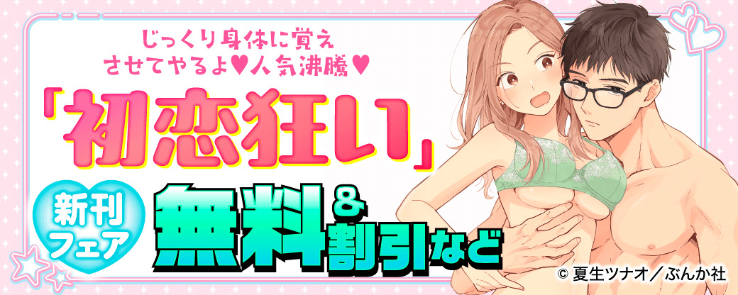 じっくり身体に覚えさせてやるよ♡ 人気沸騰♡ 「初恋狂い」新刊フェア 無料＆割引など