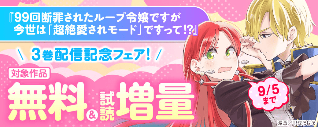 『99回断罪されたループ令嬢ですが今世は「超絶愛されモード」ですって!?3 ～真の力に目覚めて始まる100回目の人生～』配信記念！無料話増量＆立ち読み増量フェア