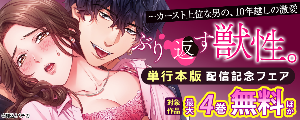 『ぶり返す獣性。～カースト上位な男の、10年越しの激愛』単行本版配信記念フェア