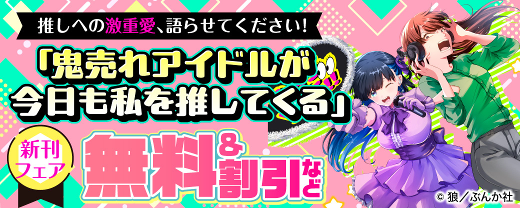 推しへの激重愛、語らせてください！ 「鬼売れアイドルが今日も私を推してくる」新刊フェア 無料＆割引など