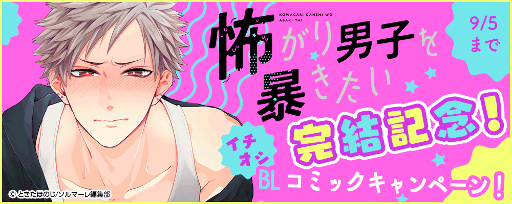 『怖がり男子を暴きたい』完結記念！イチオシBLコミックキャンペーン！
