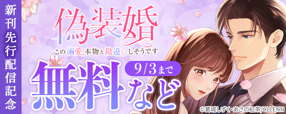 偽装婚～この溺愛、本物と勘違いしそうです～　新刊先行配信記念