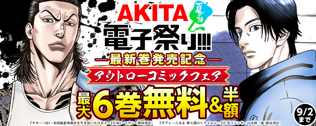 2024年度AKITA電子祭り夏の陣 「チカーノKEI～米国極悪刑務所を生き抜いた日本人～」最新16巻&「半グレ―六本木 摩天楼のレクイエム―」最新10巻発売記念 AKITA真夏アウトローコミックフェア