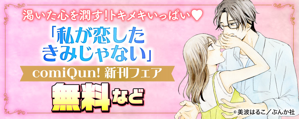 渇いた心を潤す！トキメキいっぱい♡ 「私が恋したきみじゃない」comiQun! 新刊フェア 無料など