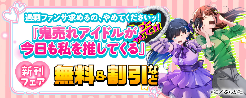 過剰ファンサ求めるの、やめてくださいッ！ 「鬼売れアイドルが今日も私を推してくる」新刊フェア 無料＆割引など