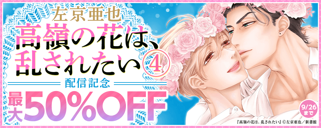 左京亜也「高嶺の花は、乱されたい（４）」配信記念　既刊最大半額！
