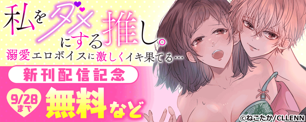 私をダメにする推し。溺愛エロボイスに激しくイキ果てる…　新刊配信記念