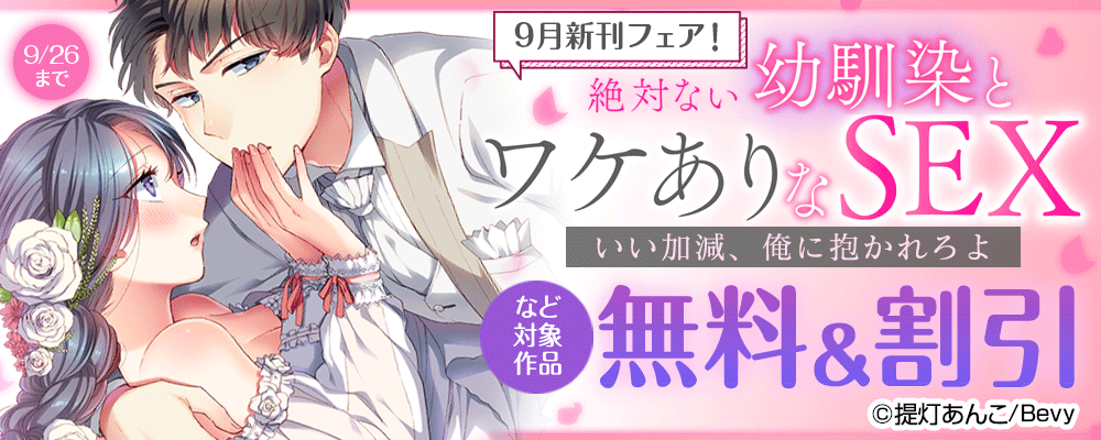 9月新刊フェア！『絶対ない幼馴染とワケありなSEX～いい加減、俺に抱かれろよ』など対象作品無料＆割引