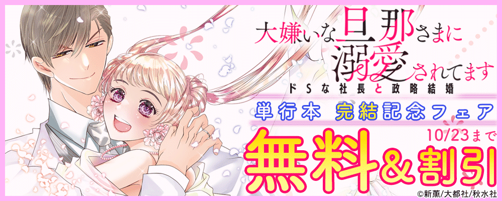 恋愛宣言『大嫌いな旦那さまに溺愛されてます【単行本版】Ⅵ～ドSな社長と政略結婚～』新刊配信フェア