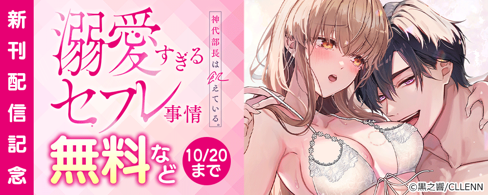 神代部長は飢えている。～溺愛すぎるセフレ事情～ 新刊配信記念