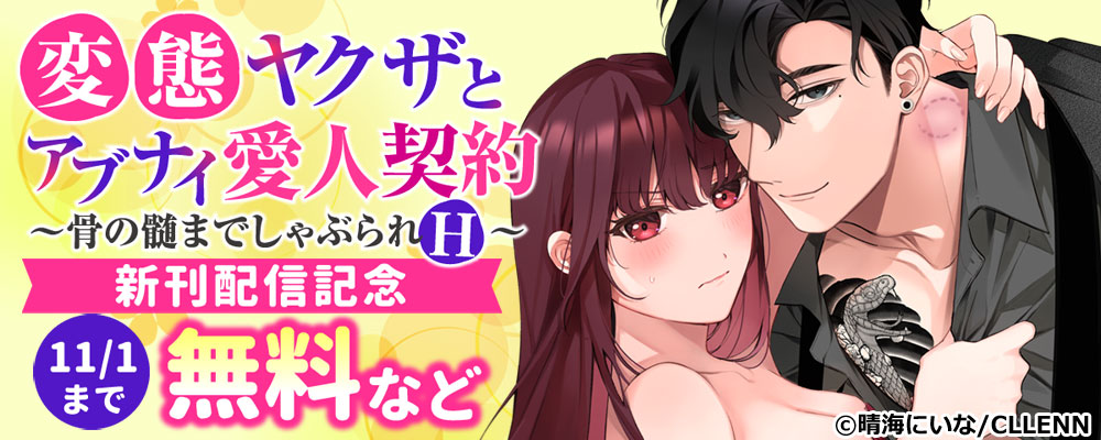 変態ヤクザとアブナイ愛人契約～骨の髄までしゃぶられＨ～　新刊配信記念