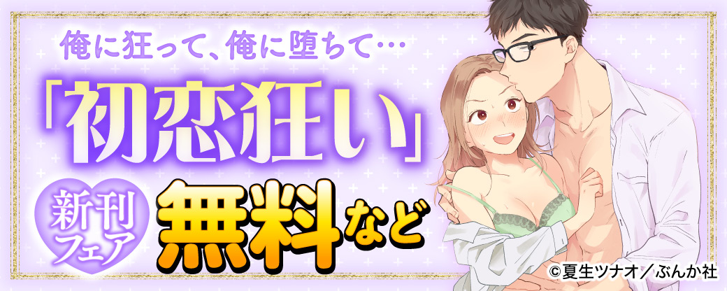 俺に狂って、俺に堕ちて…「初恋狂い」新刊フェア　無料など