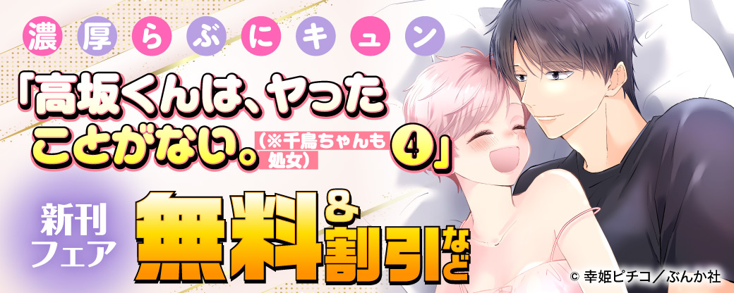 濃厚らぶにキュン「高坂くんは、ヤったことがない。（※千鳥ちゃんも処女）（4） 」新刊フェア 無料＆割引など