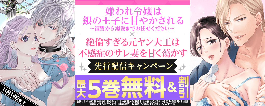 「嫌われ令嬢は銀の王子に甘やかされる～復讐から溺愛までお任せください～」&「絶倫すぎる元ヤン大工は不感症のサレ妻を甘く蕩かす」先行配信フェア