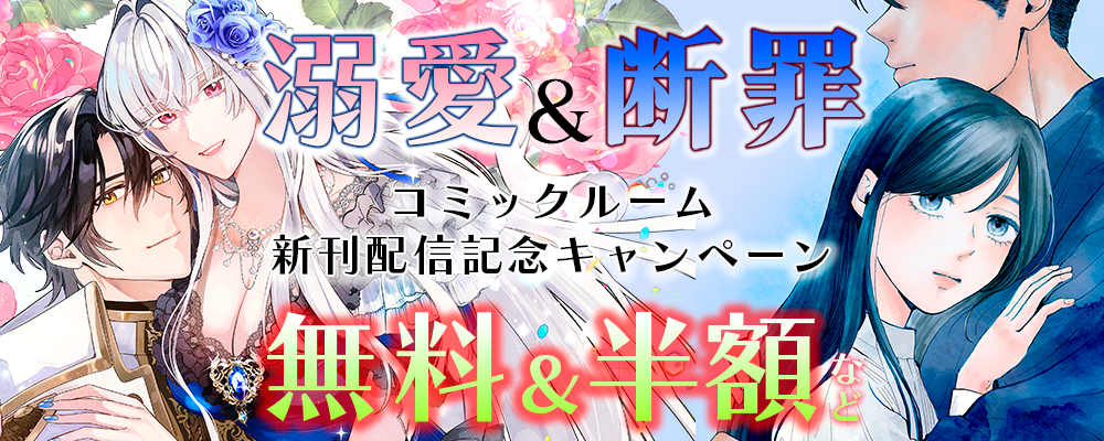 溺愛＆断罪　コミックルーム新刊配信記念キャンペーン　無料＆半額など