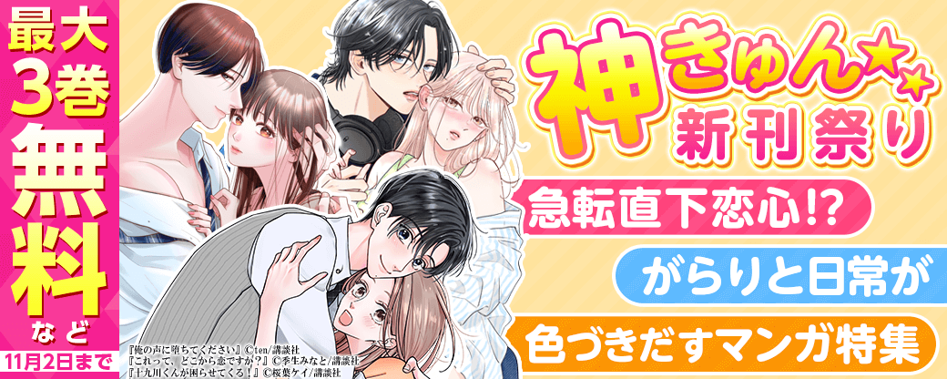 神きゅん新刊まつり『十九川くんが困らせてくる！』『これって、どこから恋ですか？』『俺の声に堕ちてください』配信記念！　急転直下恋心！？　がらりと日常が色づきだすマンガ特集?