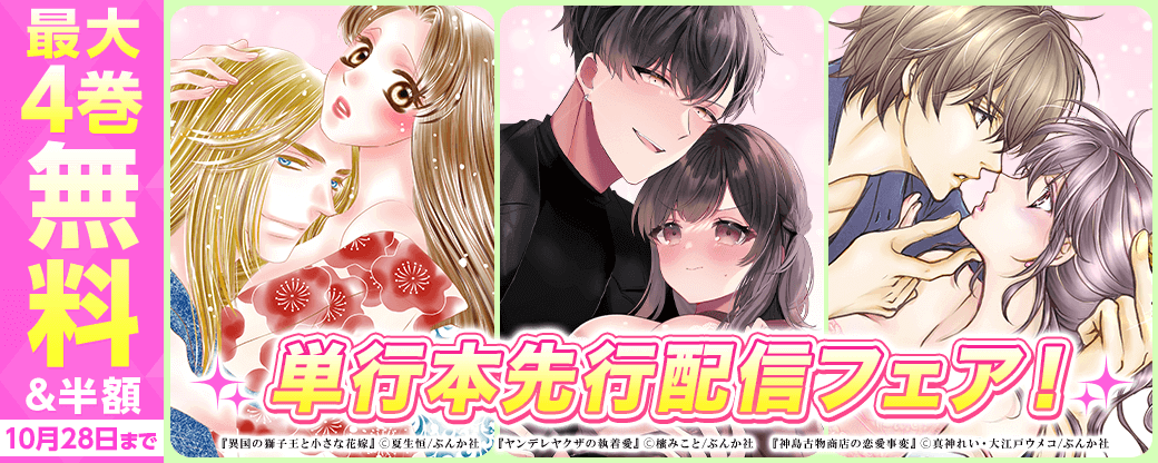「異国の獅子王と小さな花嫁」「ヤンデレヤクザの執着愛」「神島古物商店の恋愛事変」単行本先行配信フェア！