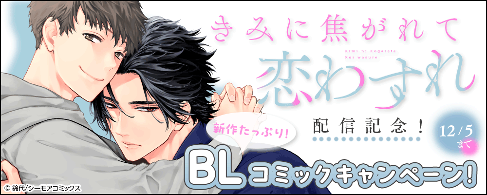 新作たっぷり！「きみに焦がれて恋わすれ」配信記念！BLコミックキャンペーン！