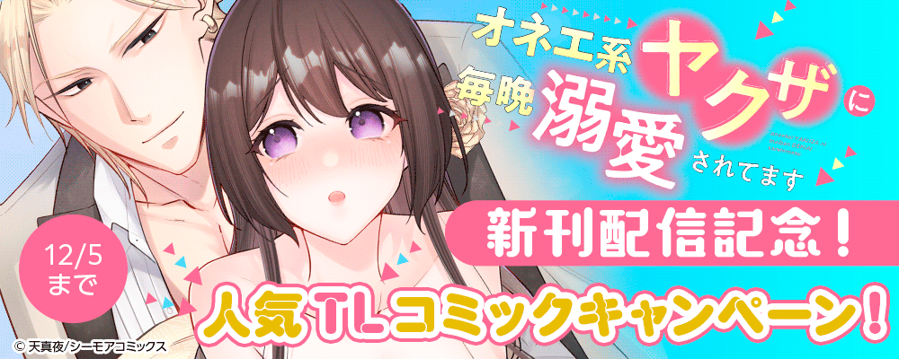 「オネエ系ヤクザに毎晩溺愛されてます」新刊配信記念！人気TLコミックキャンペーン！