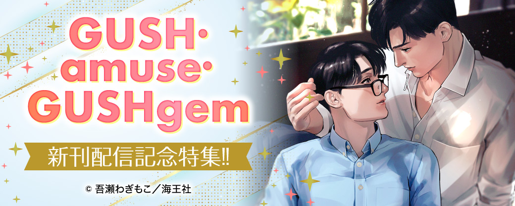 GUSH・amuse・GUSHgem新刊配信記念特集!!