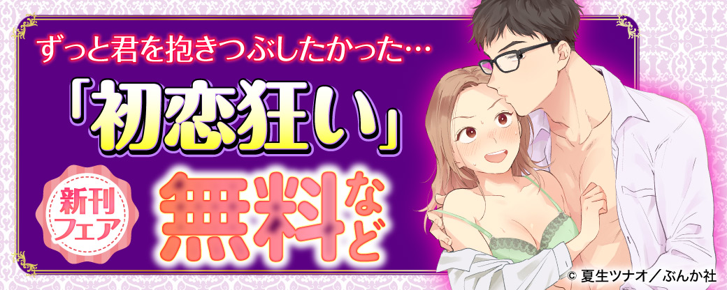 ずっと君を抱きつぶしたかった…「初恋狂い」新刊フェア　無料など