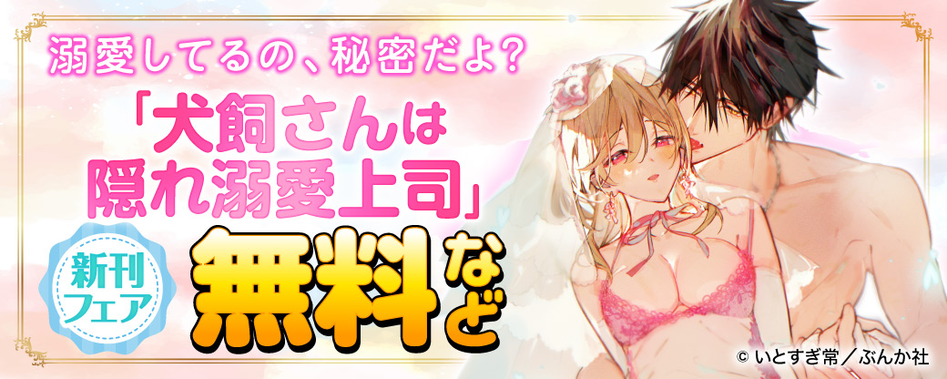 溺愛してるの、秘密だよ？ 「犬飼さんは隠れ溺愛上司」新刊フェア　無料など