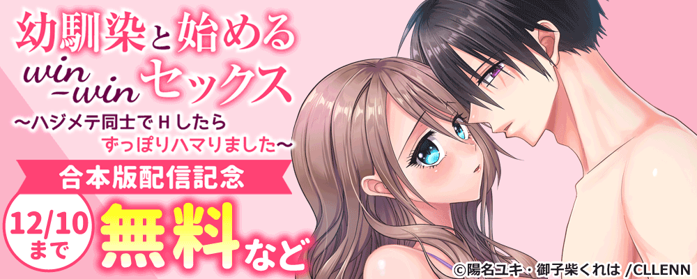 幼馴染と始めるwin-winセックス～ハジメテ同士でHしたらずっぽりハマりました～　合本版配信記念