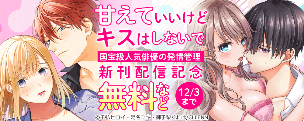 甘えていいけど、キスはしないで。国宝級人気俳優の発情管理　新刊配信記念