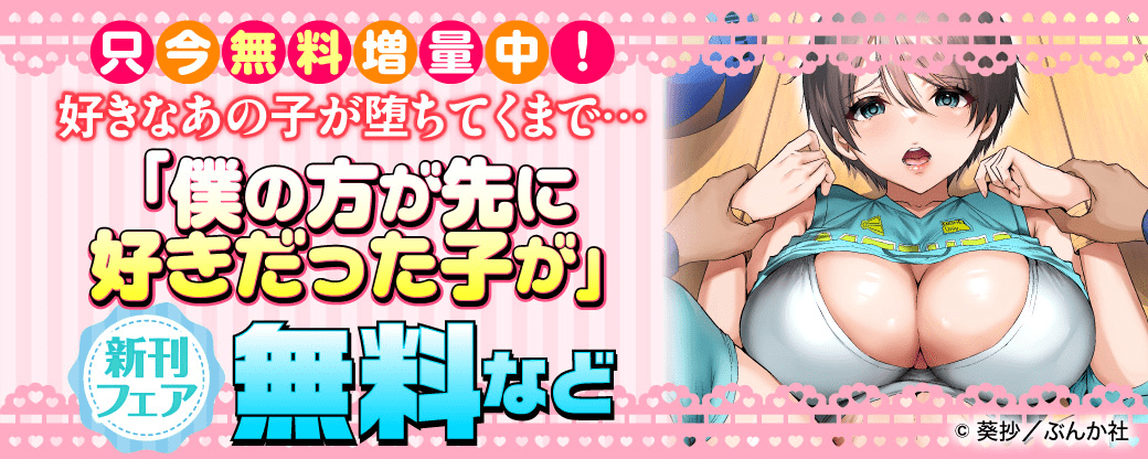 只今無料増量中！好きなあの子が堕ちてくまで…「僕の方が先に好きだった子が」新刊フェア 無料など