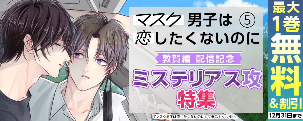 「マスク男子は恋したくないのに 5 敦賀編」配信記念 ミステリアス攻特集