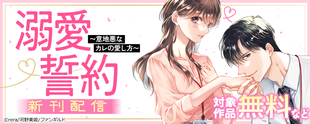溺愛誓約～意地悪なカレの愛し方～　新刊配信