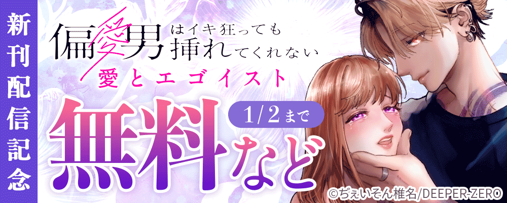 愛とエゴイスト～偏愛男はイキ狂っても挿れてくれない　新刊配信記念