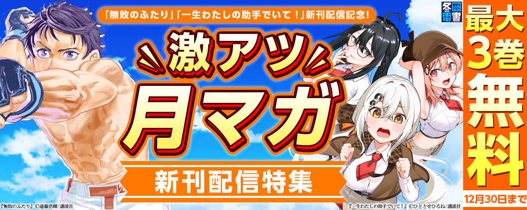 『無敗のふたり』『一生わたしの助手でいて！ 』新刊配信記念！激アツ月マガ新刊特集