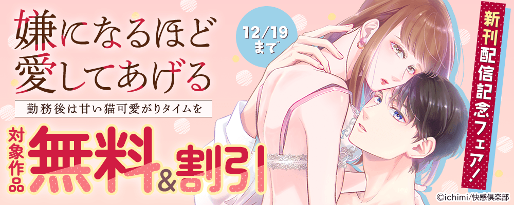 『嫌になるほど愛してあげる～勤務後は甘い猫可愛がりタイムを～』新刊配信記念フェア!