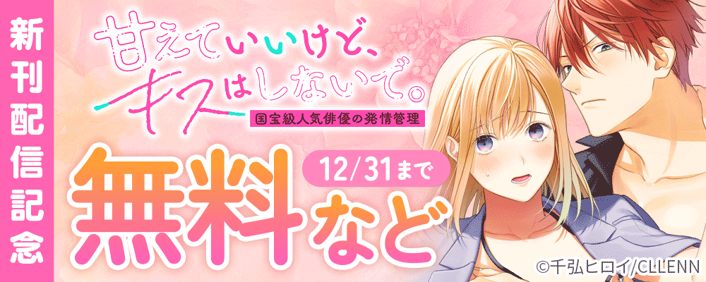 甘えていいけど、キスはしないで。国宝級人気俳優の発情管理　新刊配信記念
