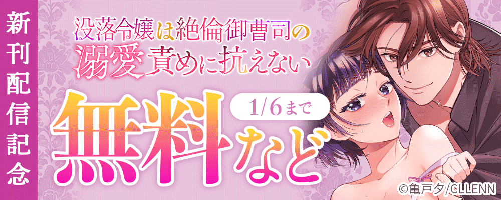 没落令嬢は絶倫御曹司の溺愛責めに抗えない 新刊配信記念