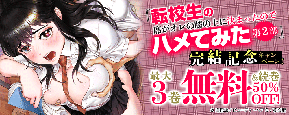 『転校生の席がオレの膝の上に決まったのでハメてみた　第2部』完結記念キャンペーン！最大3巻無料＆続巻50%OFF！