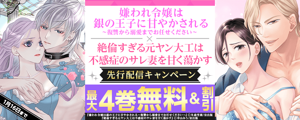 「嫌われ令嬢は銀の王子に甘やかされる～復讐から溺愛までお任せください～」「絶倫すぎる元ヤン大工は不感症のサレ妻を甘く蕩かす」先行配信フェア