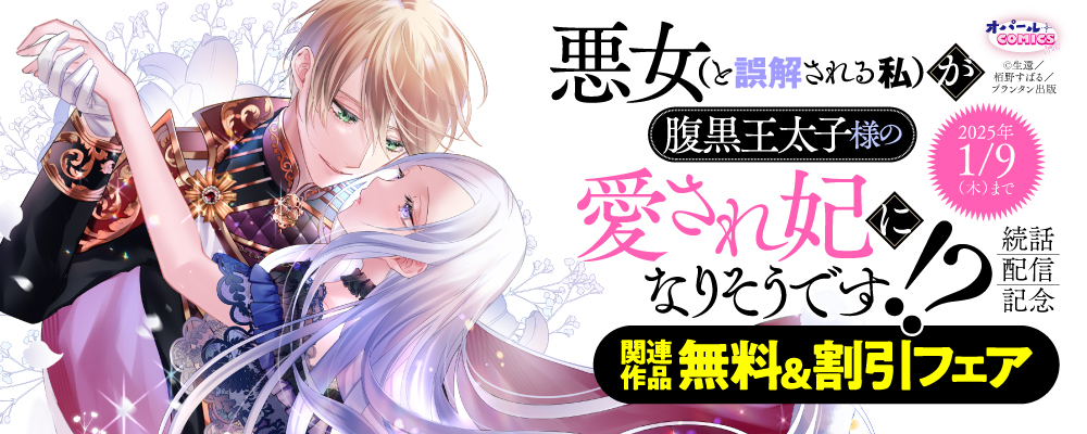 オパールCOMICS kiss『悪女（と誤解される私）が腹黒王太子様の愛され妃になりそうです！？』続話配信記念　関連作品無料＆割引フェア