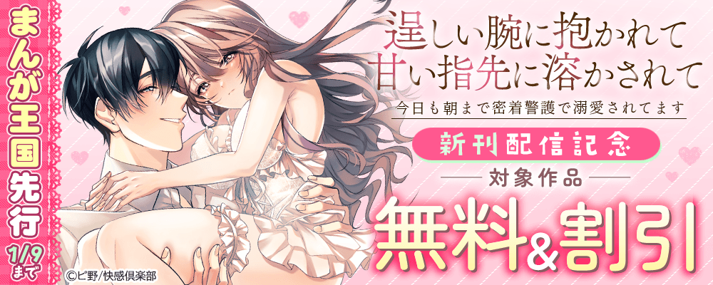 まんが王国先行 『逞しい腕に抱かれて甘い指先に溶かされて～今日も朝まで密着警護で溺愛されてます～』新刊配信記念 無料＆割引