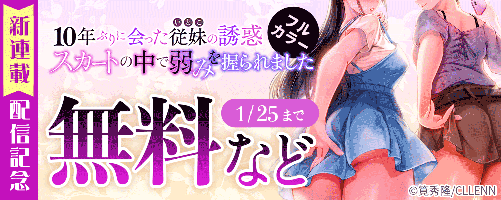 ＼新連載／10年ぶりに会った従妹の誘惑～スカートの中で弱みを握られました～【フルカラー】配信記念