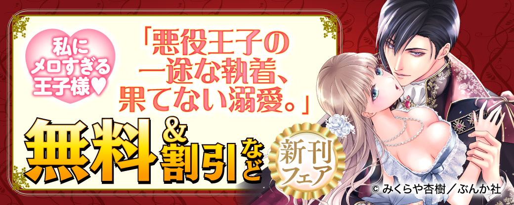 私にメロすぎる王子様♡ 「悪役王子の一途な執着、果てない溺愛。」新刊フェア　無料＆割引など